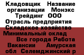 Кладовщик › Название организации ­ Монэкс Трейдинг, ООО › Отрасль предприятия ­ Складское хозяйство › Минимальный оклад ­ 16 500 - Все города Работа » Вакансии   . Амурская обл.,Селемджинский р-н